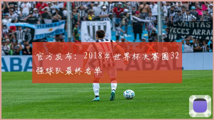 官方发布：2018年世界杯决赛圈32强球队最终名单