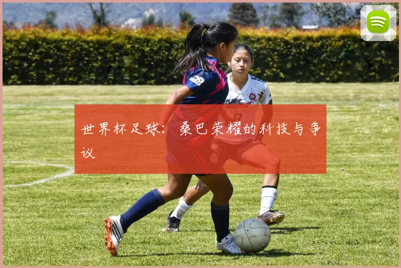 世界杯足球：桑巴荣耀的科技与争议