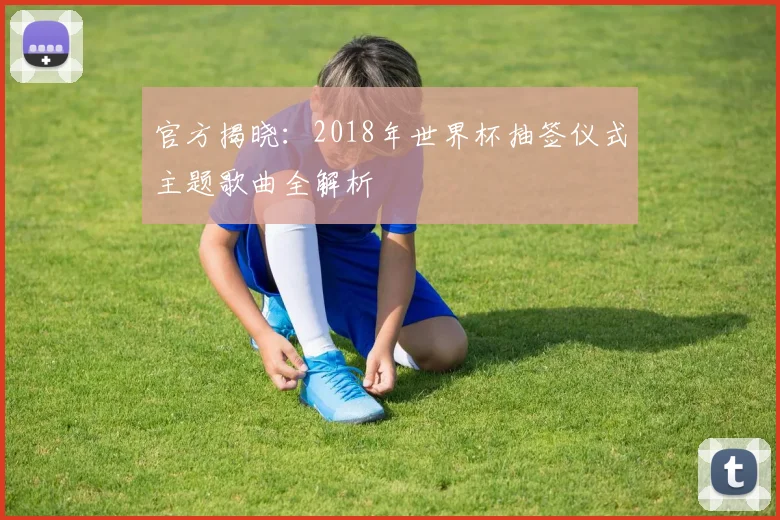 官方揭晓：2018年世界杯抽签仪式主题歌曲全解析
