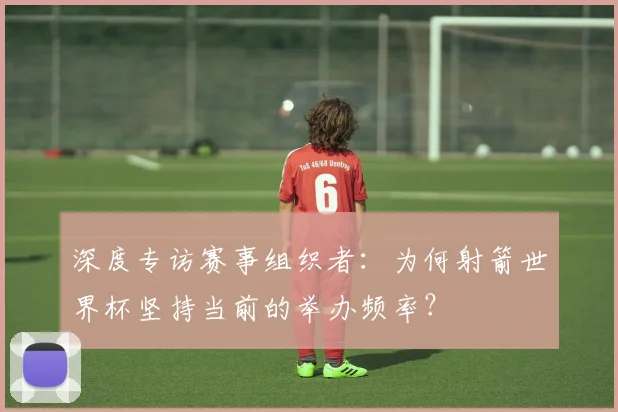 深度专访赛事组织者：为何射箭世界杯坚持当前的举办频率？